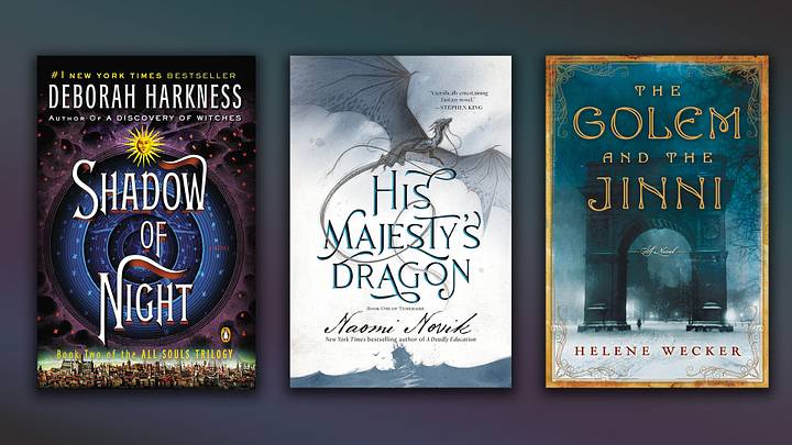 Shadow of Night by Deborah Harkness / His Majesty's Dragon by Naomi Novik / The Golem and the Jinni by Helene Wecker.