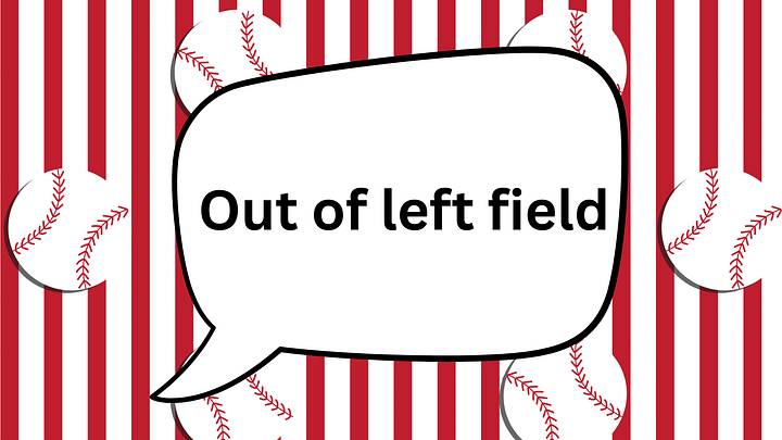 The phrase “out of left field” in a speech bubble The phrase “out of left field” in a speech bubble