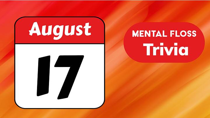 August 17 Mental Floss trivia August 17 Mental Floss trivia