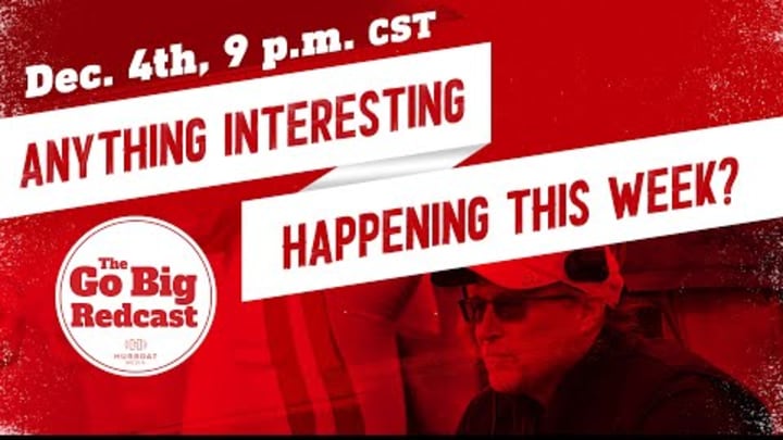 The Go Big Redcast - Anything Interesting Happen This Week? The Go Big Redcast - Anything Interesting Happen This Week?