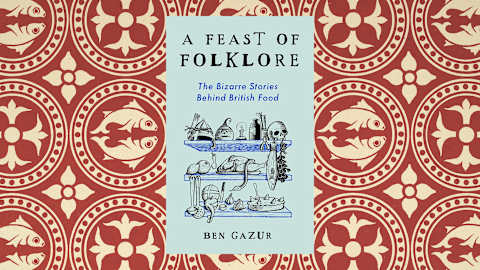 Ben Gazur’s ‘A Feast of Folklore: The Bizarre Stories Behind British Food’ 