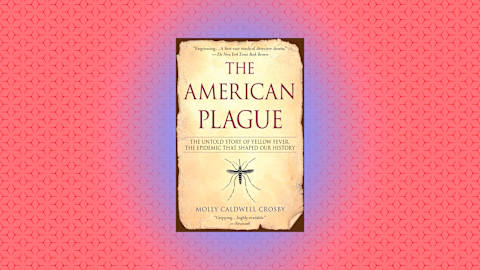 "The American Plague: The Untold Story of Yellow Fever, the Epidemic that Shaped Our History" by Molly Caldwell Crosby